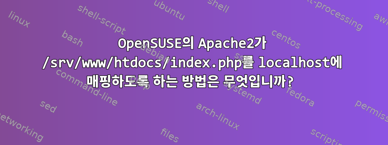 OpenSUSE의 Apache2가 /srv/www/htdocs/index.php를 localhost에 매핑하도록 하는 방법은 무엇입니까?