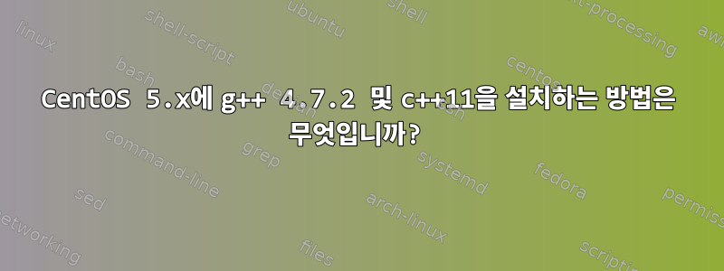 CentOS 5.x에 g++ 4.7.2 및 c++11을 설치하는 방법은 무엇입니까?