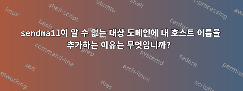 sendmail이 알 수 없는 대상 도메인에 내 호스트 이름을 추가하는 이유는 무엇입니까?