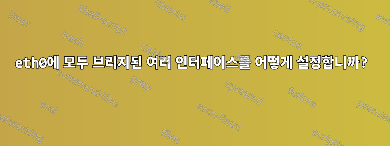 eth0에 모두 브리지된 여러 인터페이스를 어떻게 설정합니까?