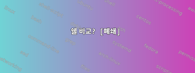 쉘 비교? [폐쇄]