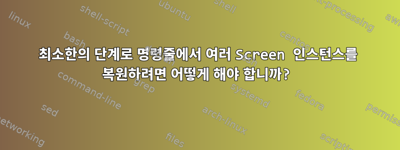 최소한의 단계로 명령줄에서 여러 Screen 인스턴스를 복원하려면 어떻게 해야 합니까?