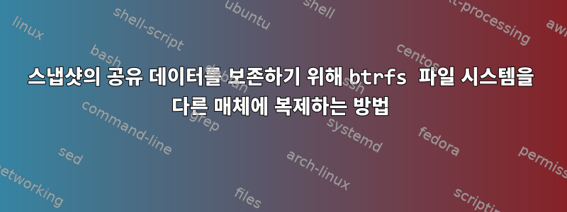 스냅샷의 공유 데이터를 보존하기 위해 btrfs 파일 시스템을 다른 매체에 복제하는 방법