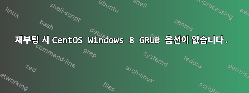 재부팅 시 CentOS Windows 8 GRUB 옵션이 없습니다.