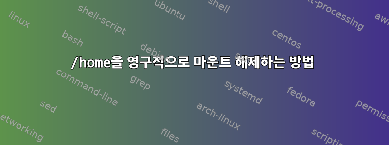 /home을 영구적으로 마운트 해제하는 방법