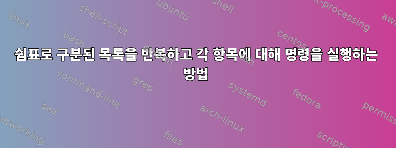 쉼표로 구분된 목록을 반복하고 각 항목에 대해 명령을 실행하는 방법