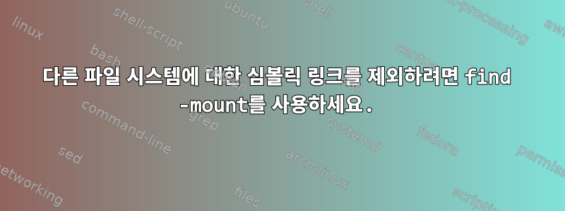 다른 파일 시스템에 대한 심볼릭 링크를 제외하려면 find -mount를 사용하세요.