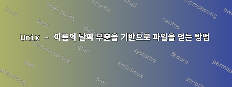 Unix - 이름의 날짜 부분을 기반으로 파일을 얻는 방법