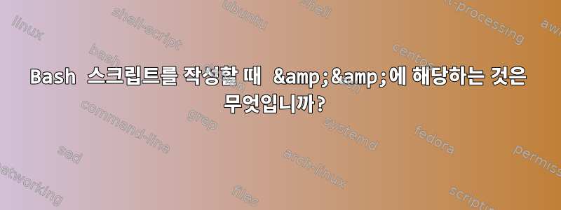 Bash 스크립트를 작성할 때 &amp;&amp;에 해당하는 것은 무엇입니까?