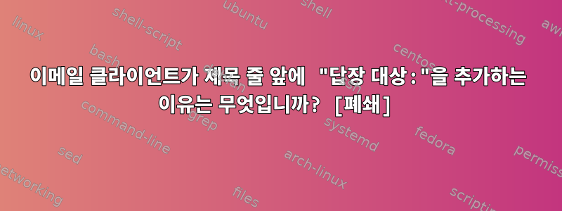 이메일 클라이언트가 제목 줄 앞에 "답장 대상:"을 추가하는 이유는 무엇입니까? [폐쇄]