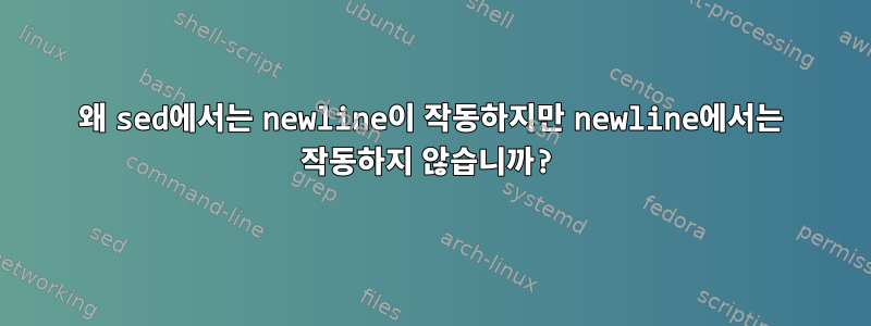 왜 sed에서는 newline이 작동하지만 newline에서는 작동하지 않습니까?