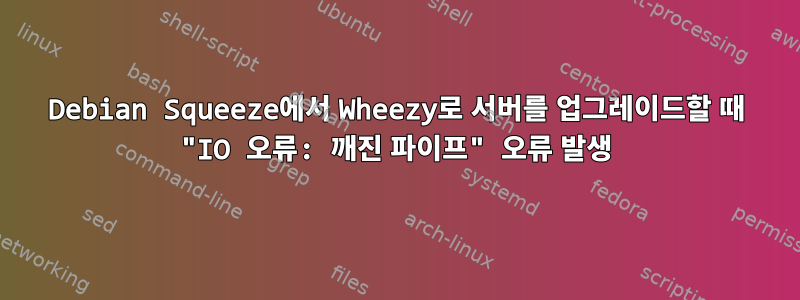 Debian Squeeze에서 Wheezy로 서버를 업그레이드할 때 "IO 오류: 깨진 파이프" 오류 발생