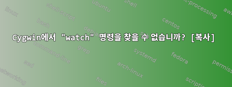 Cygwin에서 "watch" 명령을 찾을 수 없습니까? [복사]