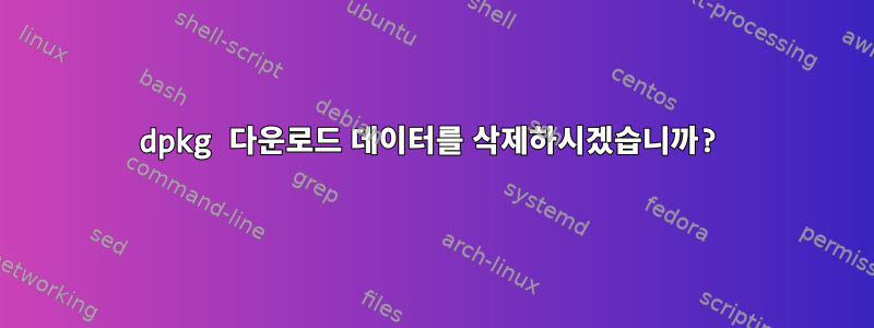 dpkg 다운로드 데이터를 삭제하시겠습니까?