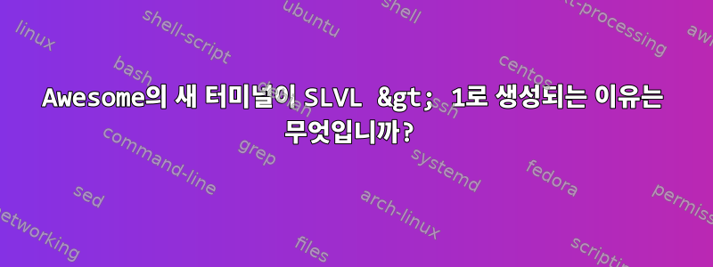 Awesome의 새 터미널이 SLVL &gt; 1로 생성되는 이유는 무엇입니까?