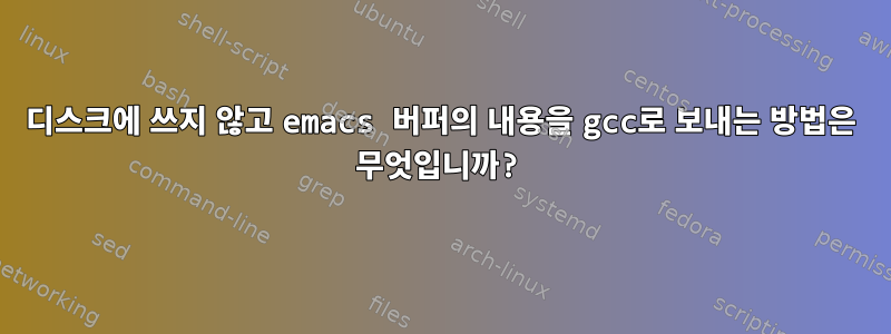 디스크에 쓰지 않고 emacs 버퍼의 내용을 gcc로 보내는 방법은 무엇입니까?