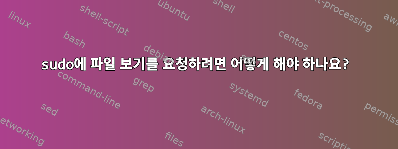 sudo에 파일 보기를 요청하려면 어떻게 해야 하나요?