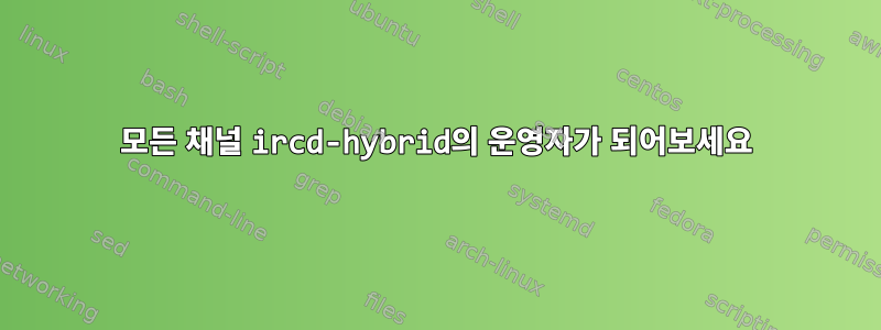 모든 채널 ircd-hybrid의 운영자가 되어보세요