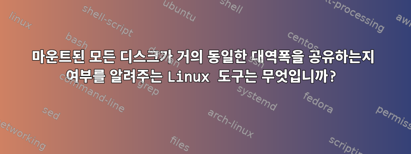 마운트된 모든 디스크가 거의 동일한 대역폭을 공유하는지 여부를 알려주는 Linux 도구는 무엇입니까?