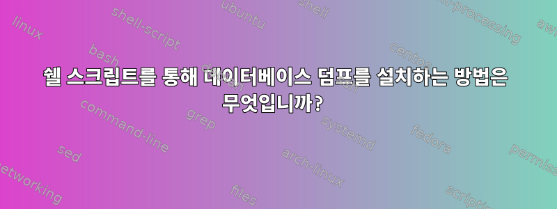 쉘 스크립트를 통해 데이터베이스 덤프를 설치하는 방법은 무엇입니까?