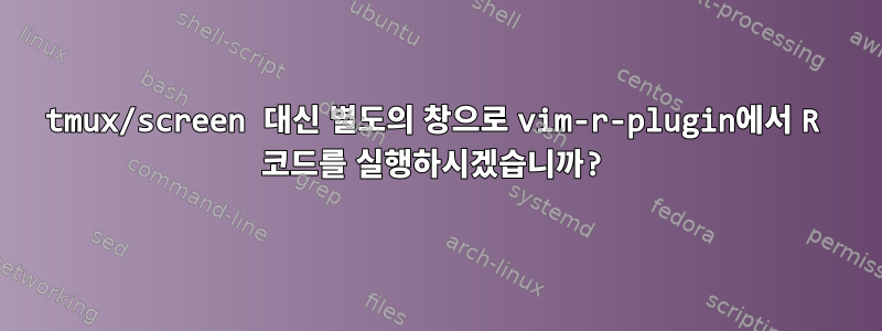 tmux/screen 대신 별도의 창으로 vim-r-plugin에서 R 코드를 실행하시겠습니까?