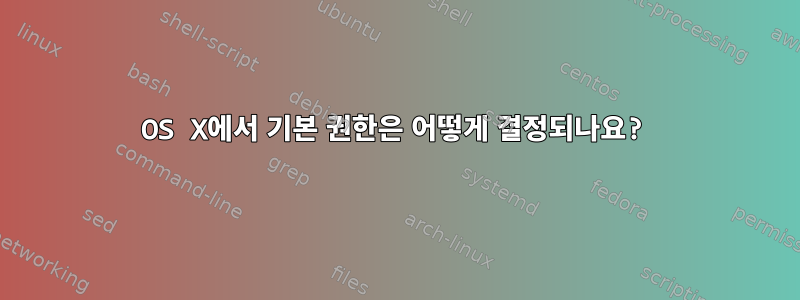 OS X에서 기본 권한은 어떻게 결정되나요?