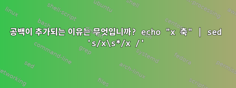 공백이 추가되는 이유는 무엇입니까? echo "x 축" | sed 's/x\s*/x /'