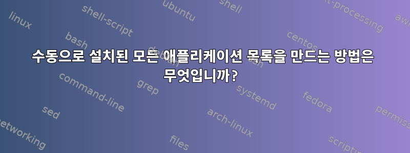 수동으로 설치된 모든 애플리케이션 목록을 만드는 방법은 무엇입니까?