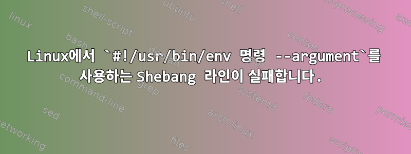 Linux에서 `#!/usr/bin/env 명령 --argument`를 사용하는 Shebang 라인이 실패합니다.