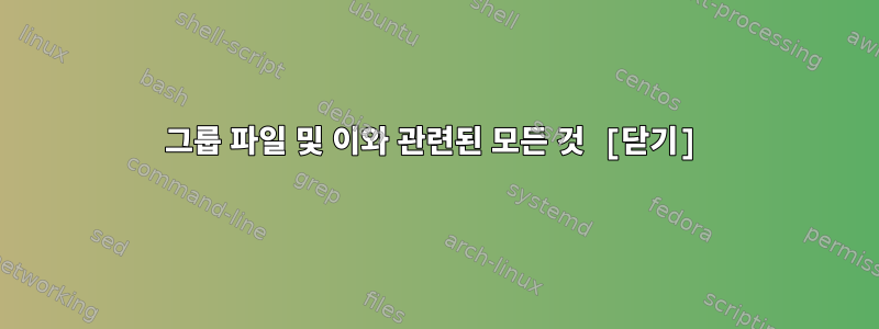 그룹 파일 및 이와 관련된 모든 것 [닫기]