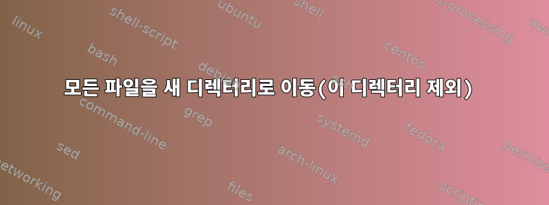 모든 파일을 새 디렉터리로 이동(이 디렉터리 제외)