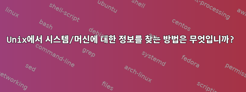 Unix에서 시스템/머신에 대한 정보를 찾는 방법은 무엇입니까?