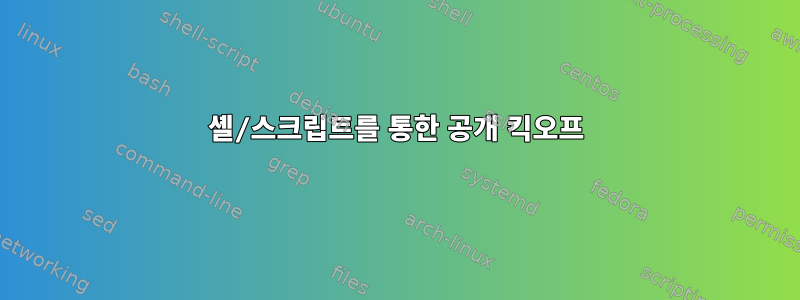 셸/스크립트를 통한 공개 킥오프