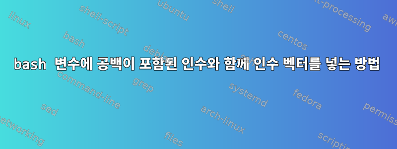 bash 변수에 공백이 포함된 인수와 함께 인수 벡터를 넣는 방법