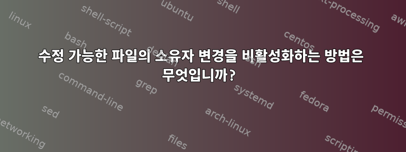 수정 가능한 파일의 소유자 변경을 비활성화하는 방법은 무엇입니까?