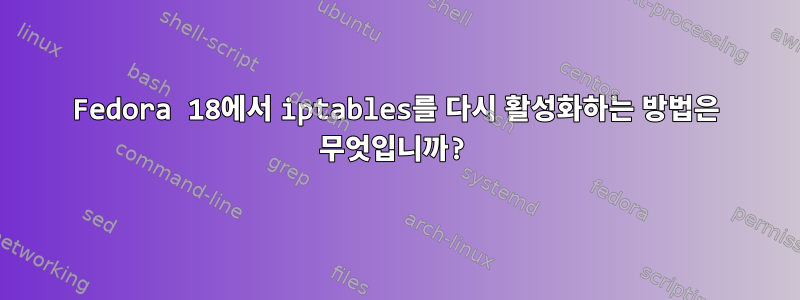 Fedora 18에서 iptables를 다시 활성화하는 방법은 무엇입니까?