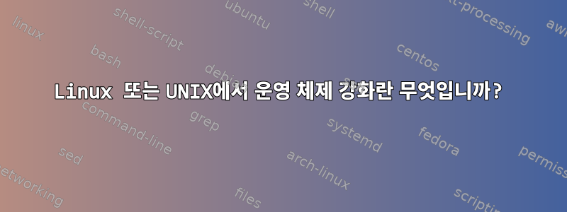 Linux 또는 UNIX에서 운영 체제 강화란 무엇입니까?