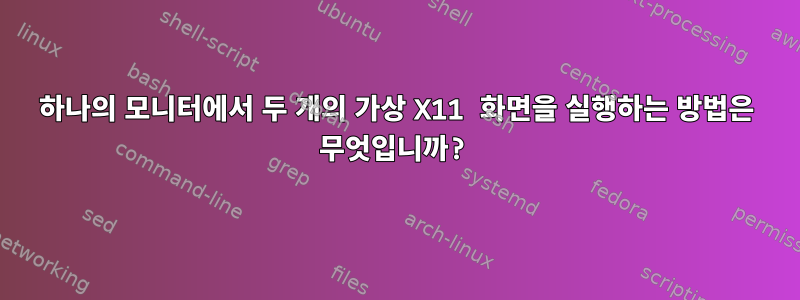 하나의 모니터에서 두 개의 가상 X11 화면을 실행하는 방법은 무엇입니까?