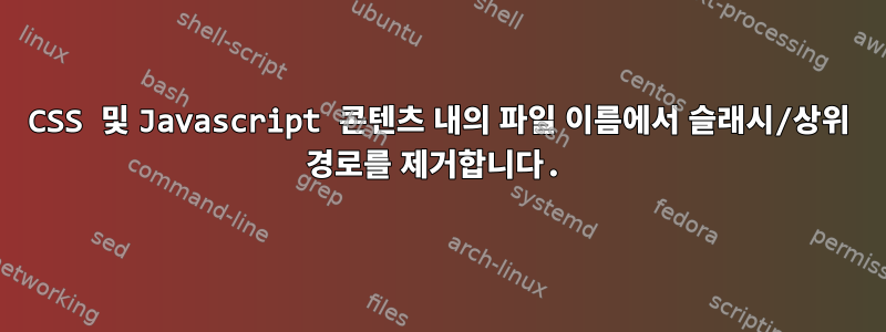 CSS 및 Javascript 콘텐츠 내의 파일 이름에서 슬래시/상위 경로를 제거합니다.