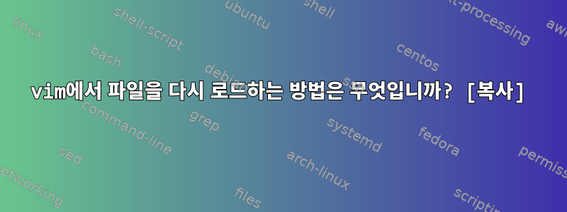 vim에서 파일을 다시 로드하는 방법은 무엇입니까? [복사]