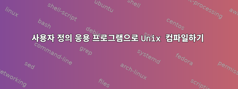 사용자 정의 응용 프로그램으로 Unix 컴파일하기