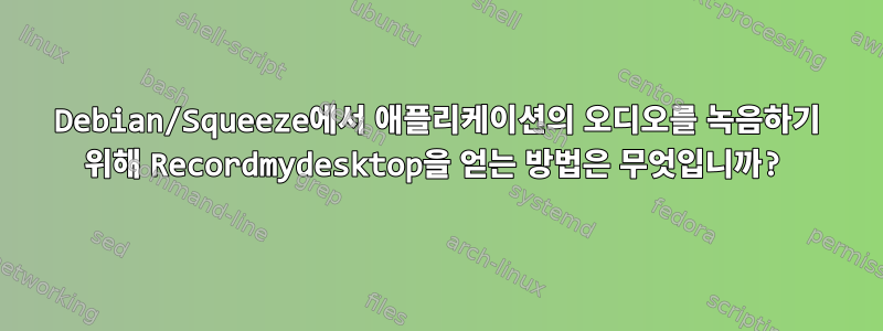 Debian/Squeeze에서 애플리케이션의 오디오를 녹음하기 위해 Recordmydesktop을 얻는 방법은 무엇입니까?