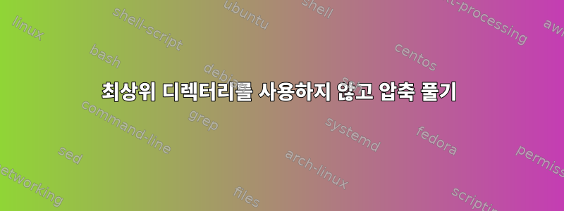 최상위 디렉터리를 사용하지 않고 압축 풀기