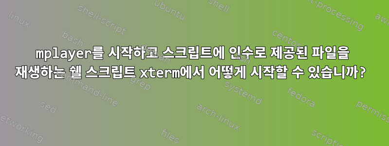 mplayer를 시작하고 스크립트에 인수로 제공된 파일을 재생하는 쉘 스크립트 xterm에서 어떻게 시작할 수 있습니까?