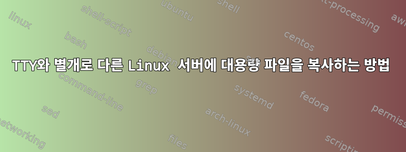 TTY와 별개로 다른 Linux 서버에 대용량 파일을 복사하는 방법