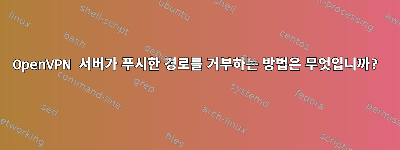 OpenVPN 서버가 푸시한 경로를 거부하는 방법은 무엇입니까?