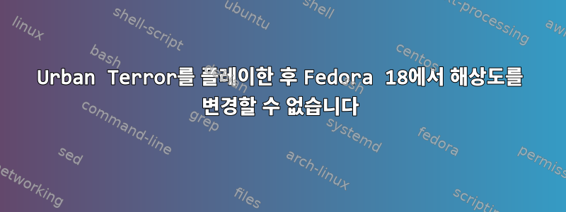 Urban Terror를 플레이한 후 Fedora 18에서 해상도를 변경할 수 없습니다