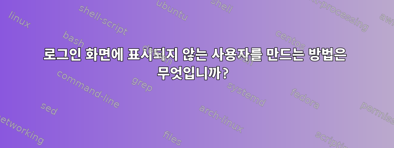 로그인 화면에 표시되지 않는 사용자를 만드는 방법은 무엇입니까?