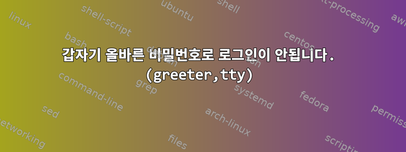 갑자기 올바른 비밀번호로 로그인이 안됩니다. (greeter,tty)