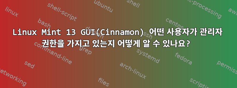 Linux Mint 13 GUI(Cinnamon) 어떤 사용자가 관리자 권한을 가지고 있는지 어떻게 알 수 있나요?